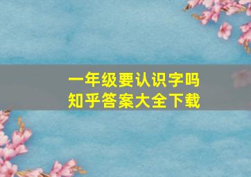 一年级要认识字吗知乎答案大全下载