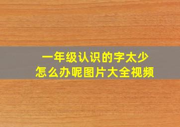 一年级认识的字太少怎么办呢图片大全视频