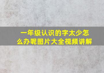 一年级认识的字太少怎么办呢图片大全视频讲解