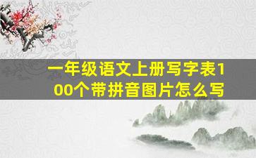 一年级语文上册写字表100个带拼音图片怎么写