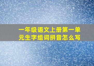 一年级语文上册第一单元生字组词拼音怎么写