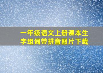 一年级语文上册课本生字组词带拼音图片下载