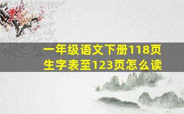 一年级语文下册118页生字表至123页怎么读