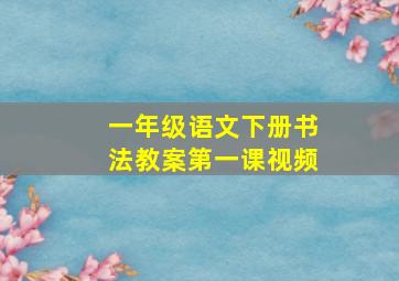 一年级语文下册书法教案第一课视频