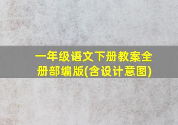 一年级语文下册教案全册部编版(含设计意图)