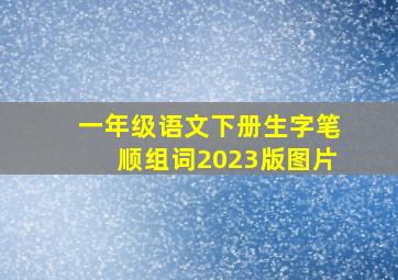 一年级语文下册生字笔顺组词2023版图片