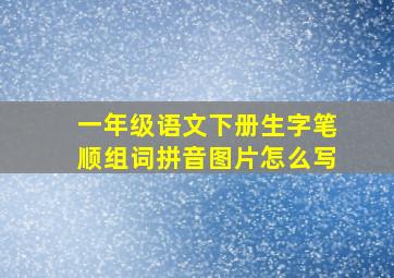 一年级语文下册生字笔顺组词拼音图片怎么写