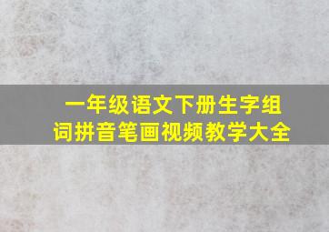 一年级语文下册生字组词拼音笔画视频教学大全