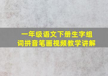 一年级语文下册生字组词拼音笔画视频教学讲解