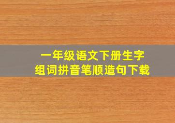 一年级语文下册生字组词拼音笔顺造句下载