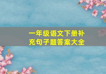 一年级语文下册补充句子题答案大全