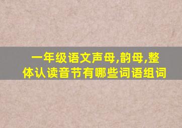 一年级语文声母,韵母,整体认读音节有哪些词语组词