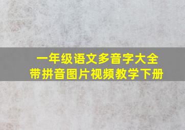 一年级语文多音字大全带拼音图片视频教学下册