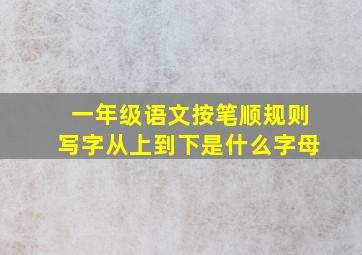 一年级语文按笔顺规则写字从上到下是什么字母