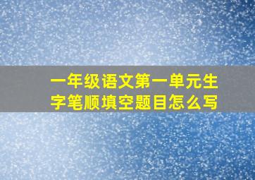 一年级语文第一单元生字笔顺填空题目怎么写