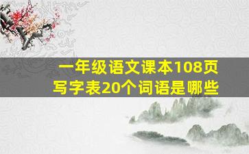 一年级语文课本108页写字表20个词语是哪些