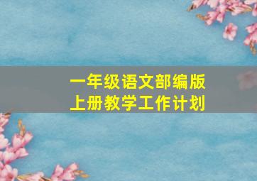 一年级语文部编版上册教学工作计划