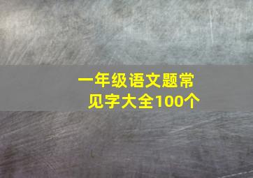 一年级语文题常见字大全100个