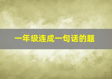 一年级连成一句话的题