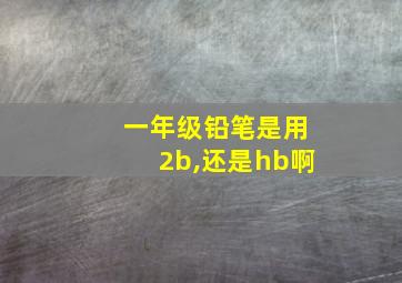 一年级铅笔是用2b,还是hb啊