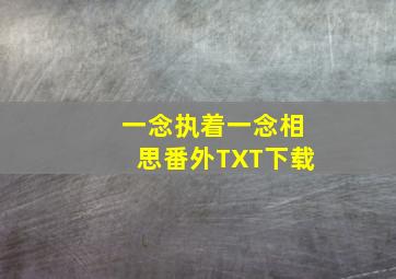 一念执着一念相思番外TXT下载