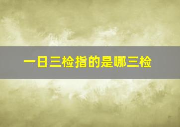 一日三检指的是哪三检