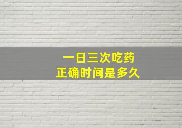 一日三次吃药正确时间是多久