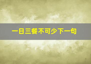 一日三餐不可少下一句