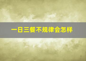 一日三餐不规律会怎样