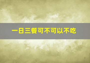 一日三餐可不可以不吃