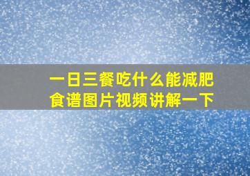 一日三餐吃什么能减肥食谱图片视频讲解一下