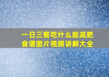 一日三餐吃什么能减肥食谱图片视频讲解大全