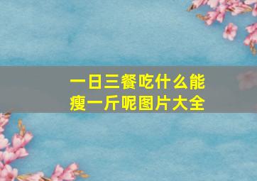 一日三餐吃什么能瘦一斤呢图片大全