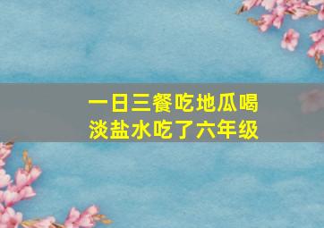 一日三餐吃地瓜喝淡盐水吃了六年级