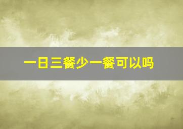 一日三餐少一餐可以吗