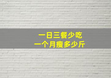 一日三餐少吃一个月瘦多少斤