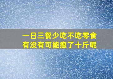 一日三餐少吃不吃零食有没有可能瘦了十斤呢