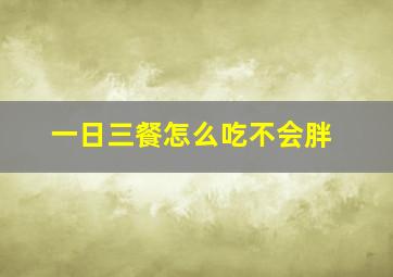 一日三餐怎么吃不会胖