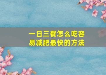 一日三餐怎么吃容易减肥最快的方法