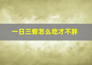 一日三餐怎么吃才不胖