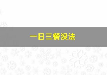 一日三餐没法