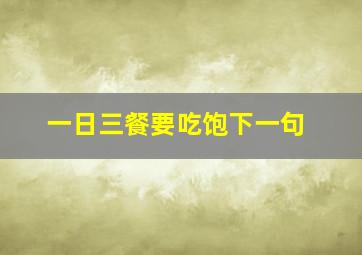 一日三餐要吃饱下一句