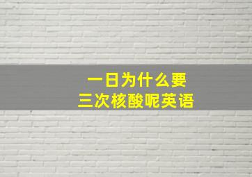 一日为什么要三次核酸呢英语