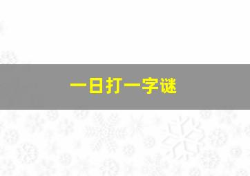 一日打一字谜