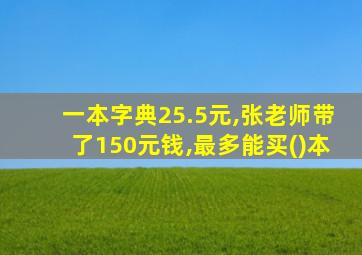 一本字典25.5元,张老师带了150元钱,最多能买()本