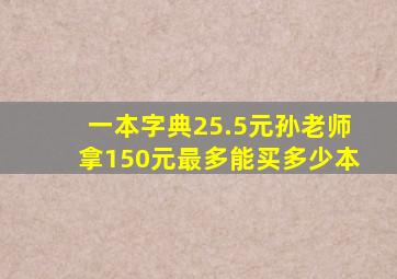 一本字典25.5元孙老师拿150元最多能买多少本