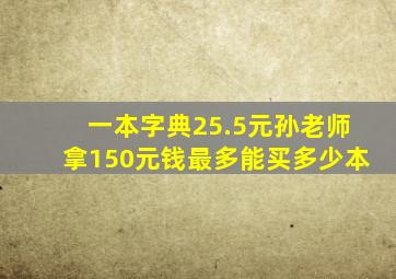 一本字典25.5元孙老师拿150元钱最多能买多少本