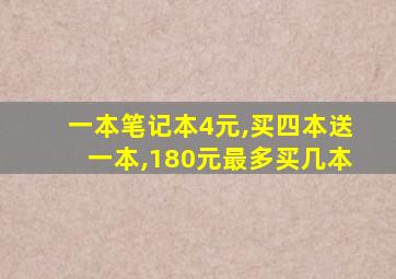 一本笔记本4元,买四本送一本,180元最多买几本