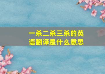 一杀二杀三杀的英语翻译是什么意思