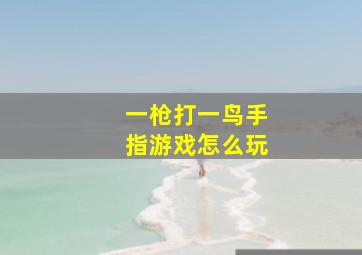 一枪打一鸟手指游戏怎么玩